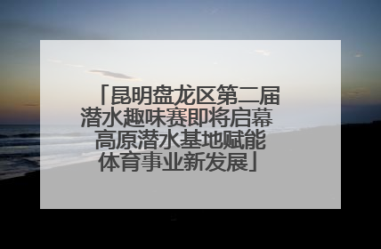 昆明盘龙区第二届潜水趣味赛即将启幕 高原潜水基地赋能体育事业新发展