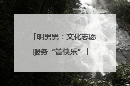 明男男：文化志愿服务“管快乐”