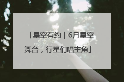 星空有约｜6月星空舞台，行星们唱主角