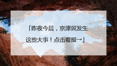 昨夜今晨，京津冀发生这些大事！点击看报→
