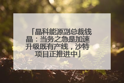 晶科能源副总裁钱晶：当务之急是加速升级既有产线，沙特项目正推进中