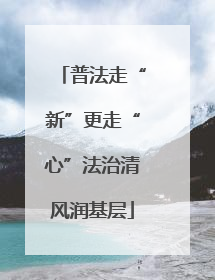 普法走“新”更走“心”法治清风润基层