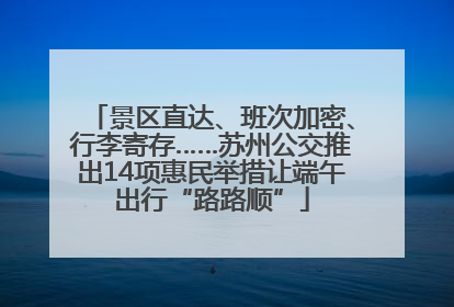 景区直达、班次加密、行李寄存……苏州公交推出14项惠民举措让端午出行“路路顺”