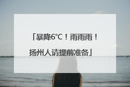 暴降6℃！雨雨雨！扬州人请提前准备