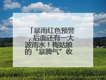 暴雨红色预警，后面还有一大波雨水！梅姑娘的“暴脾气”收敛要再等等