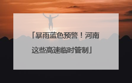 暴雨蓝色预警！河南这些高速临时管制