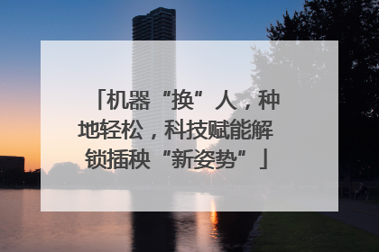 机器“换”人，种地轻松，科技赋能解锁插秧“新姿势”