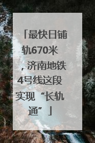 最快日铺轨670米，济南地铁4号线这段实现“长轨通”