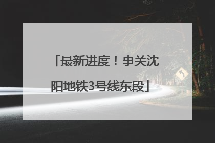 最新进度！事关沈阳地铁3号线东段