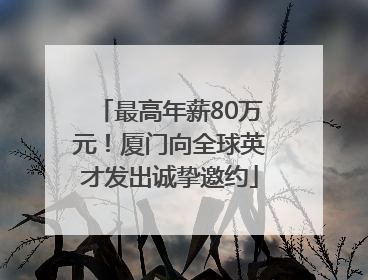 最高年薪80万元！厦门向全球英才发出诚挚邀约