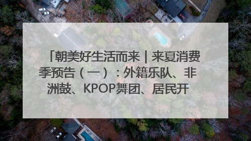朝美好生活而来｜来夏消费季预告（一）：外籍乐队、非洲鼓、KPOP舞团、居民开放麦……这也太show了