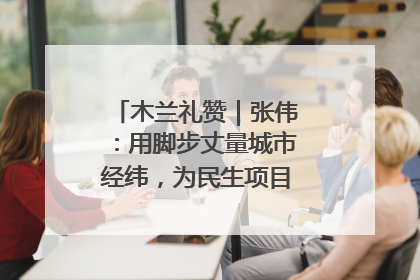 木兰礼赞｜张伟：用脚步丈量城市经纬，为民生项目按下“加速键”