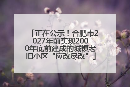 正在公示！合肥市2027年前实现2000年底前建成的城镇老旧小区“应改尽改”