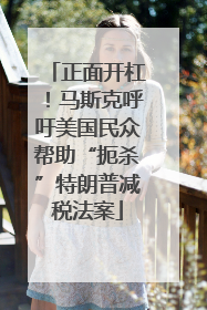 正面开杠！马斯克呼吁美国民众帮助“扼杀”特朗普减税法案