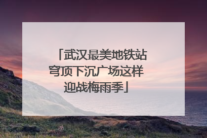 武汉最美地铁站穹顶下沉广场这样迎战梅雨季