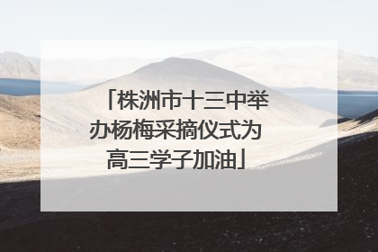 株洲市十三中举办杨梅采摘仪式为高三学子加油