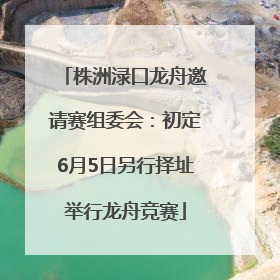 株洲渌口龙舟邀请赛组委会：初定6月5日另行择址举行龙舟竞赛
