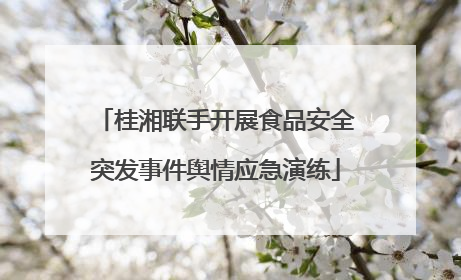 桂湘联手开展食品安全突发事件舆情应急演练