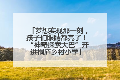 梦想实现那一刻，孩子们眼睛都亮了！“神奇探索大巴”开进桐庐乡村小学