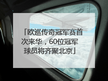欧巡传奇冠军赛首次来华，60位冠军球员将齐聚北京