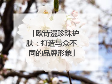 欧诗漫珍珠护肤：打造与众不同的品牌形象