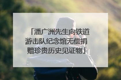 潘广洲先生向铁道游击队纪念馆无偿捐赠珍贵历史见证物