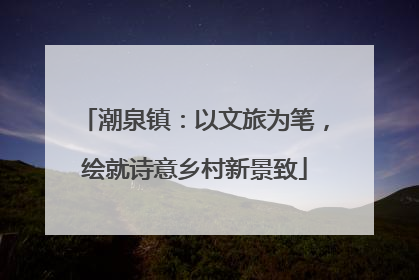 潮泉镇：以文旅为笔，绘就诗意乡村新景致