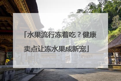 水果流行冻着吃？健康卖点让冻水果成新宠