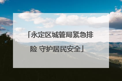 永定区城管局紧急排险 守护居民安全