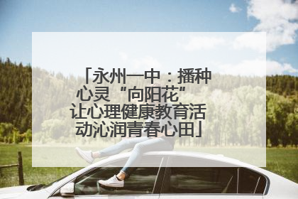 永州一中：播种心灵“向阳花” 让心理健康教育活动沁润青春心田