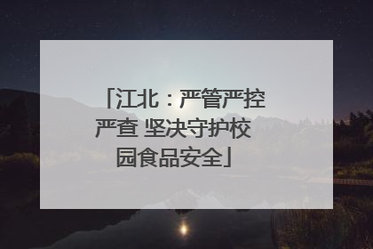 江北：严管严控严查 坚决守护校园食品安全