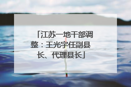 江苏一地干部调整：王光宇任副县长、代理县长