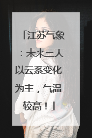 江苏气象：未来三天以云系变化为主，气温较高！