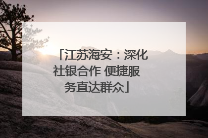 江苏海安：深化社银合作 便捷服务直达群众