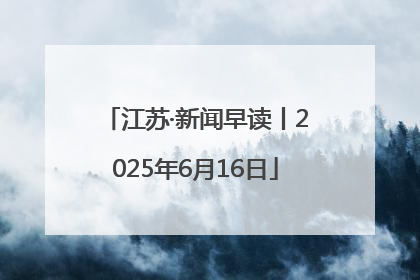 江苏·新闻早读丨2025年6月16日