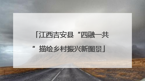 江西吉安县“四融一共”描绘乡村振兴新图景