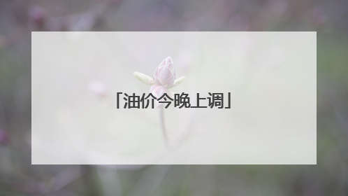 油价今晚上调