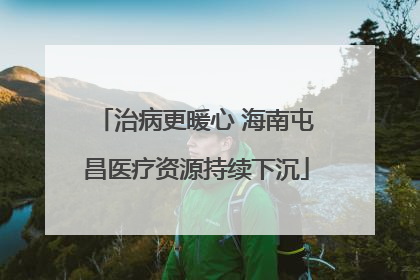 治病更暖心 海南屯昌医疗资源持续下沉