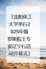 沈阳化工大学举行2025年俄罗斯院士专家辽宁行活动开幕式