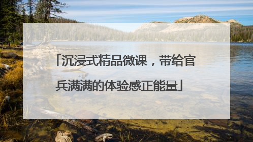 沉浸式精品微课，带给官兵满满的体验感正能量