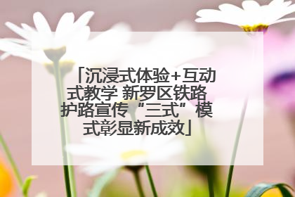 沉浸式体验+互动式教学 新罗区铁路护路宣传“三式”模式彰显新成效