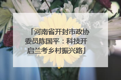 河南省开封市政协委员陈国平：科技开启兰考乡村振兴路