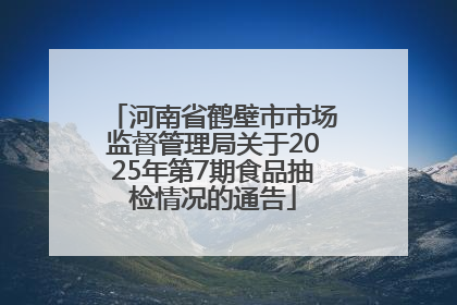 河南省鹤壁市市场监督管理局关于2025年第7期食品抽检情况的通告