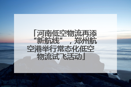 河南低空物流再添“新航线”，郑州航空港举行常态化低空物流试飞活动