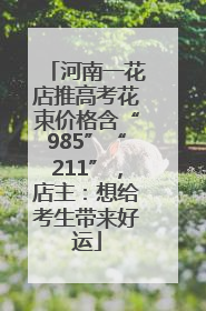 河南一花店推高考花束价格含“985”“211”，店主：想给考生带来好运