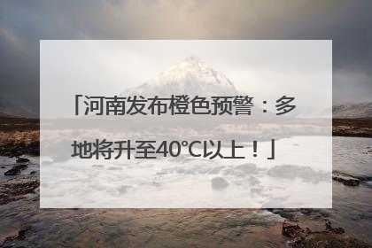 河南发布橙色预警：多地将升至40℃以上！