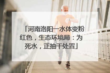 河南洛阳一水体变粉红色，生态环境局：为死水，正抽干处置