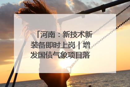 河南：新技术新装备即时上岗｜增发国债气象项目落地见效系列报道