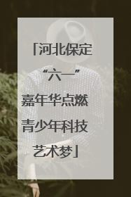 河北保定 “六一”嘉年华点燃青少年科技艺术梦