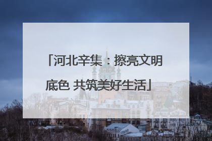 河北辛集：擦亮文明底色 共筑美好生活